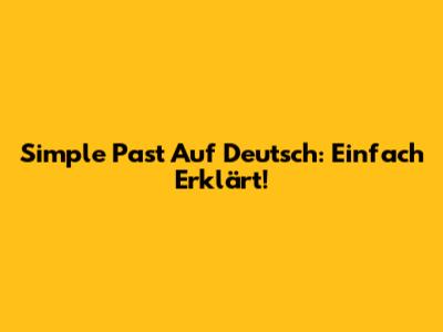 Simple Past Auf Deutsch: Einfach Erklärt!