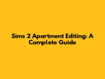 Sims 2 Apartment Editing: A Complete Guide