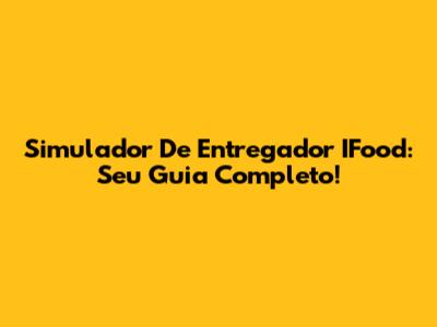 Simulador De Entregador IFood: Seu Guia Completo!