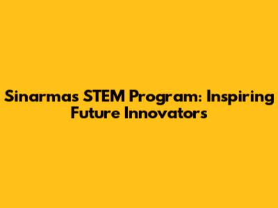 Sinarmas STEM Program: Inspiring Future Innovators