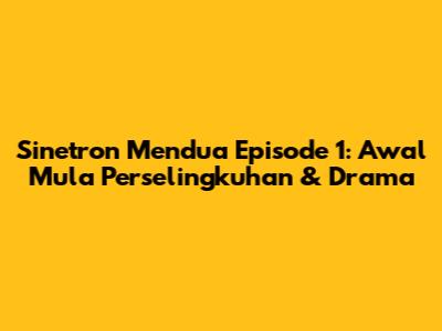 Sinetron Mendua Episode 1: Awal Mula Perselingkuhan & Drama