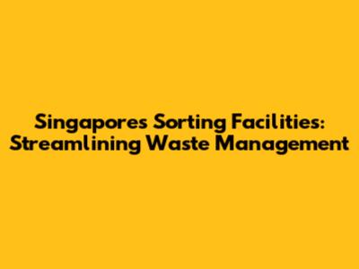 Singapore's Sorting Facilities: Streamlining Waste Management