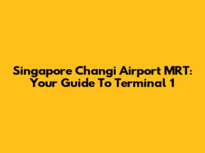 Singapore Changi Airport MRT: Your Guide To Terminal 1
