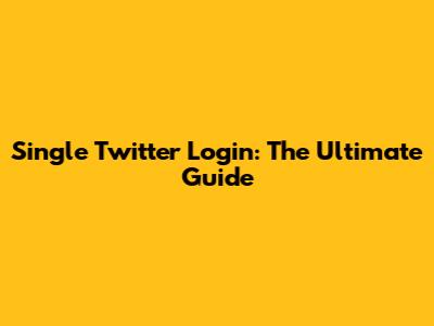 Single Twitter Login: The Ultimate Guide