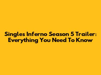 Singles Inferno Season 5 Trailer: Everything You Need To Know