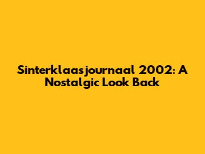 Sinterklaasjournaal 2002: A Nostalgic Look Back