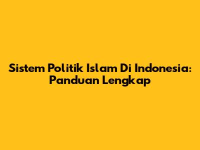 Sistem Politik Islam Di Indonesia: Panduan Lengkap