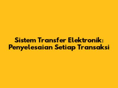 Sistem Transfer Elektronik: Penyelesaian Setiap Transaksi