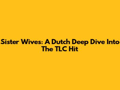 Sister Wives: A Dutch Deep Dive Into The TLC Hit