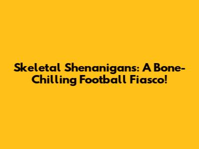 Skeletal Shenanigans: A Bone-Chilling Football Fiasco!