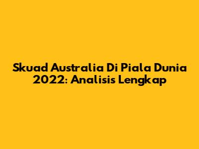 Skuad Australia Di Piala Dunia 2022: Analisis Lengkap