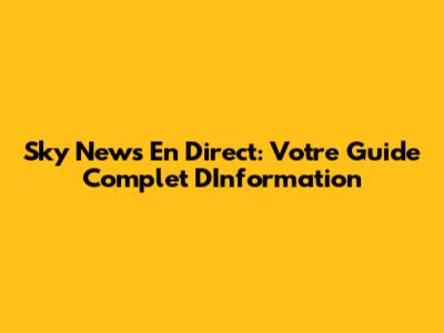 Sky News En Direct: Votre Guide Complet D'Information