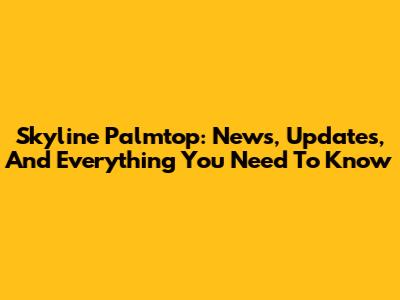 Skyline Palmtop: News, Updates, And Everything You Need To Know
