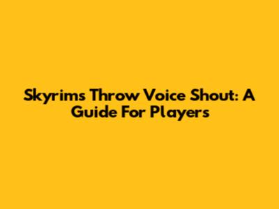 Skyrim's Throw Voice Shout: A Guide For Players