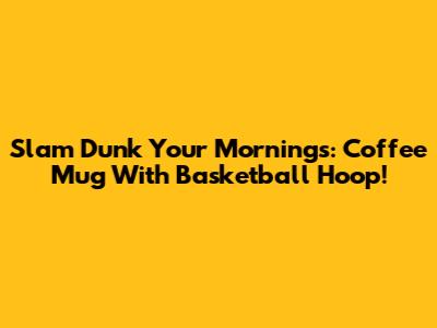 Slam Dunk Your Mornings: Coffee Mug With Basketball Hoop!