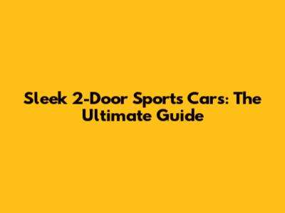 Sleek 2-Door Sports Cars: The Ultimate Guide