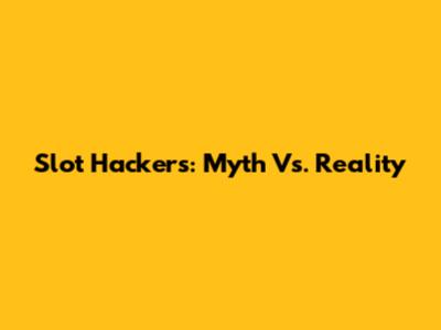 Slot Hackers: Myth Vs. Reality