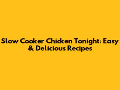 Slow Cooker Chicken Tonight: Easy & Delicious Recipes