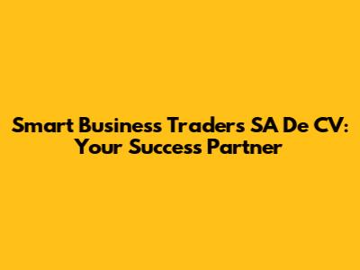 Smart Business Traders SA De CV: Your Success Partner