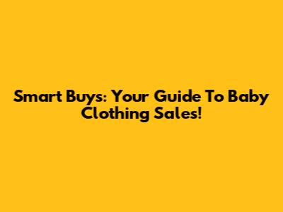 Smart Buys: Your Guide To Baby Clothing Sales!