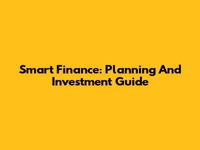 Smart Finance: Planning And Investment Guide