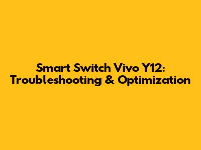 Smart Switch Vivo Y12: Troubleshooting & Optimization