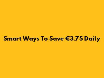 Smart Ways To Save €3.75 Daily