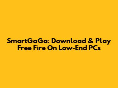 SmartGaGa: Download & Play Free Fire On Low-End PCs