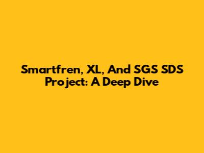Smartfren, XL, And SGS SDS Project: A Deep Dive
