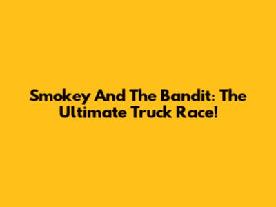Smokey And The Bandit: The Ultimate Truck Race!