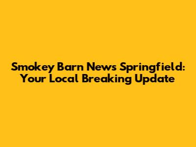 Smokey Barn News Springfield: Your Local Breaking Update