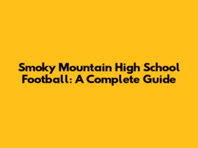 Smoky Mountain High School Football: A Complete Guide