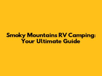 Smoky Mountains RV Camping: Your Ultimate Guide