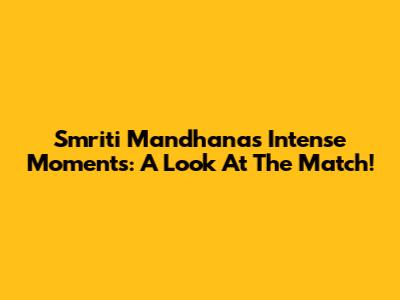 Smriti Mandhana's Intense Moments: A Look At The Match!