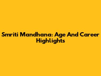 Smriti Mandhana: Age And Career Highlights