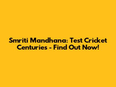 Smriti Mandhana: Test Cricket Centuries - Find Out Now!