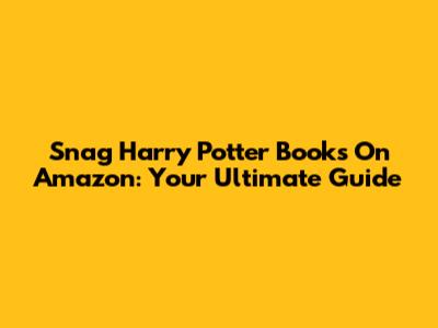 Snag Harry Potter Books On Amazon: Your Ultimate Guide