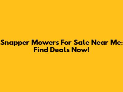 Snapper Mowers For Sale Near Me: Find Deals Now!