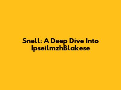 Snell: A Deep Dive Into IpseilmzhBlakese