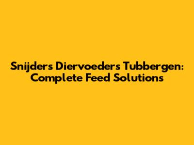 Snijders Diervoeders Tubbergen: Complete Feed Solutions