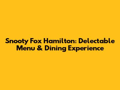 Snooty Fox Hamilton: Delectable Menu & Dining Experience
