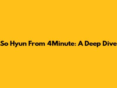 So Hyun From 4Minute: A Deep Dive