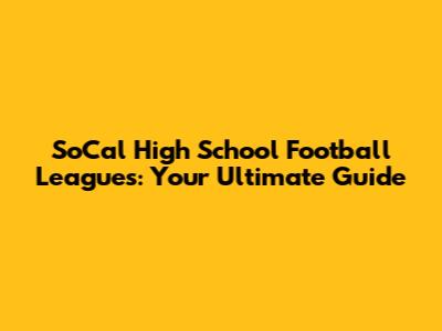 SoCal High School Football Leagues: Your Ultimate Guide