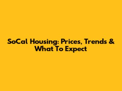 SoCal Housing: Prices, Trends & What To Expect