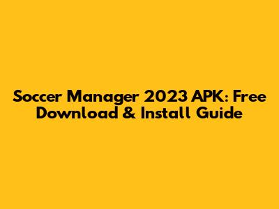 Soccer Manager 2023 APK: Free Download & Install Guide
