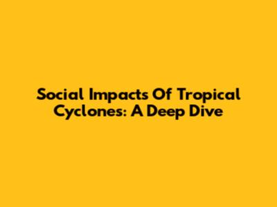 Social Impacts Of Tropical Cyclones: A Deep Dive