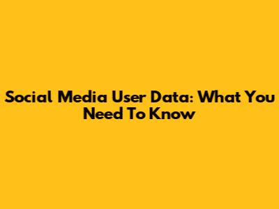 Social Media User Data: What You Need To Know
