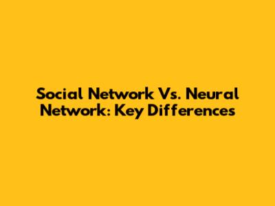 Social Network Vs. Neural Network: Key Differences