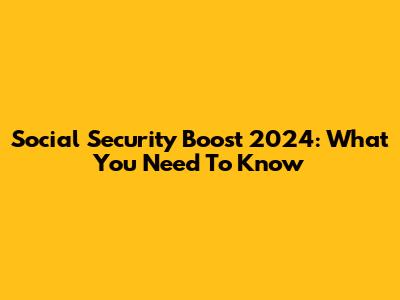 Social Security Boost 2024: What You Need To Know