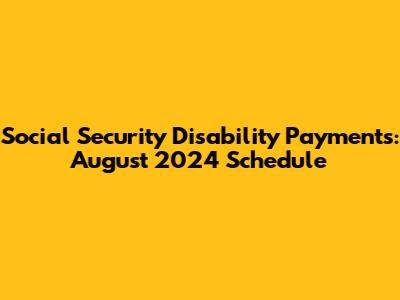 Social Security Disability Payments: August 2024 Schedule